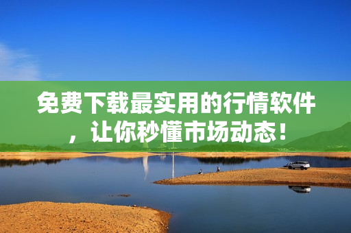 免费下载最实用的行情软件，让你秒懂市场动态！