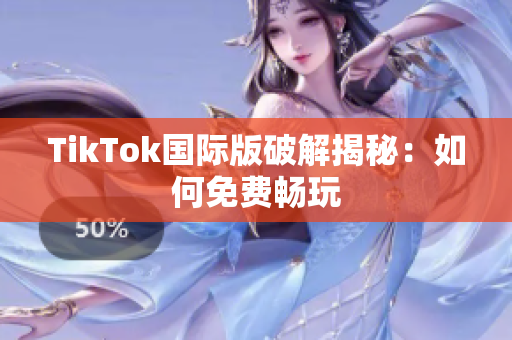 TikTok国际版破解揭秘：如何免费畅玩