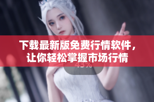 下载最新版免费行情软件，让你轻松掌握市场行情