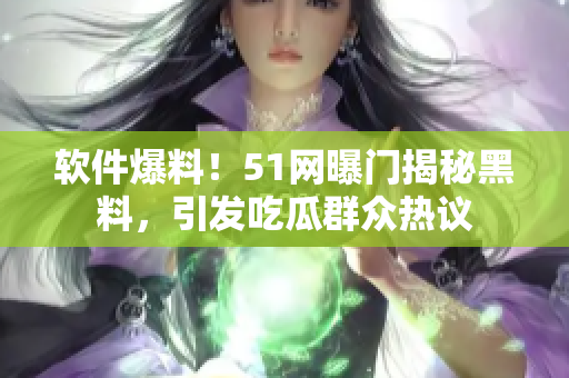 软件爆料！51网曝门揭秘黑料，引发吃瓜群众热议