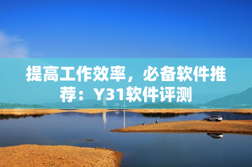 提高工作效率，必备软件推荐：Y31软件评测