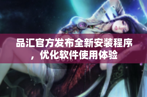 品汇官方发布全新安装程序，优化软件使用体验