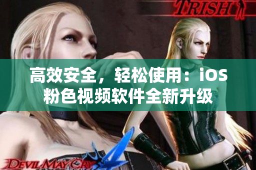 高效安全，轻松使用：iOS粉色视频软件全新升级