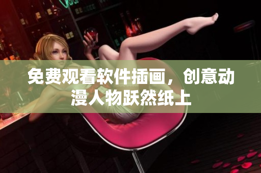 免费观看软件插画，创意动漫人物跃然纸上