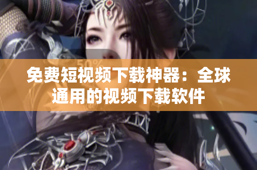 免费短视频下载神器：全球通用的视频下载软件
