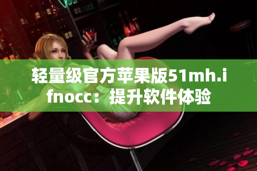 轻量级官方苹果版51mh.ifnocc：提升软件体验