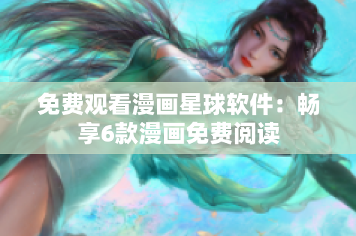 免费观看漫画星球软件：畅享6款漫画免费阅读