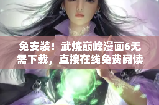 免安装！武炼巅峰漫画6无需下载，直接在线免费阅读