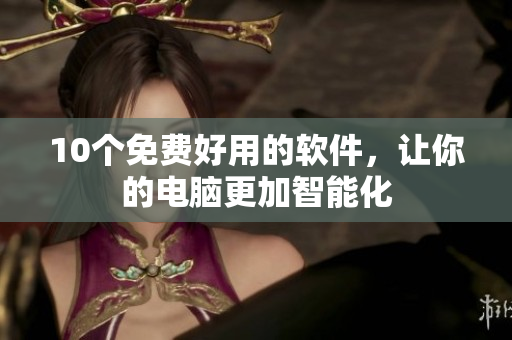 10个免费好用的软件，让你的电脑更加智能化