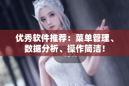 优秀软件推荐：菜单管理、数据分析、操作简洁！