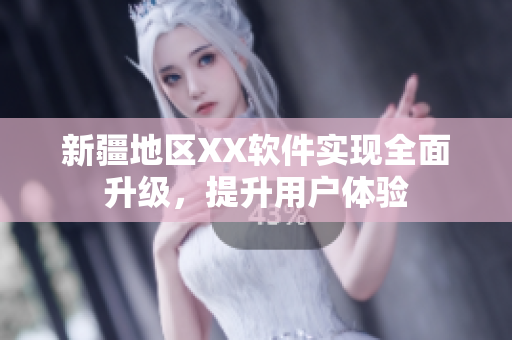 新疆地区XX软件实现全面升级，提升用户体验