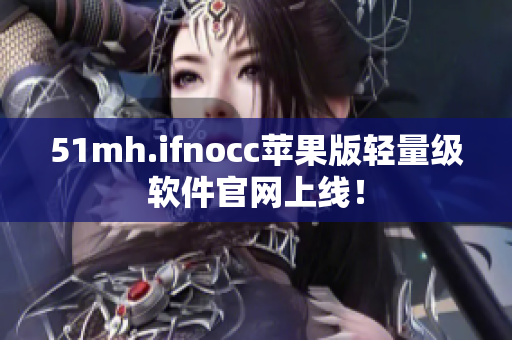 51mh.ifnocc苹果版轻量级软件官网上线！