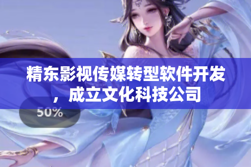 精东影视传媒转型软件开发，成立文化科技公司