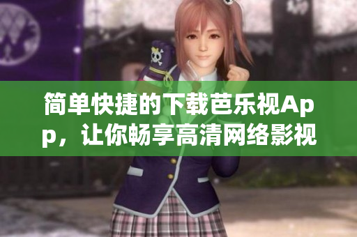 简单快捷的下载芭乐视App，让你畅享高清网络影视