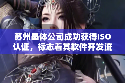 苏州晶体公司成功获得ISO认证，标志着其软件开发流程达到国际标准