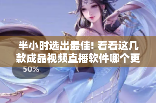 半小时选出最佳! 看看这几款成品视频直播软件哪个更好用!