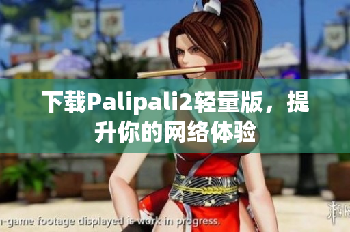 下载Palipali2轻量版，提升你的网络体验