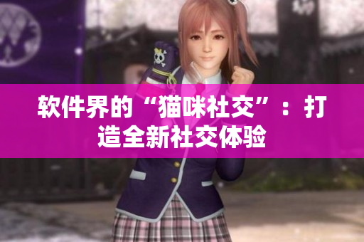 软件界的“猫咪社交”：打造全新社交体验