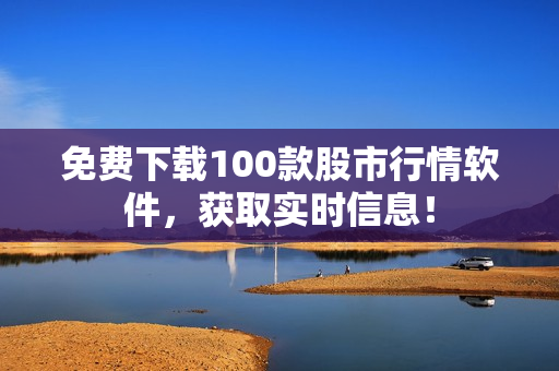 免费下载100款股市行情软件，获取实时信息！