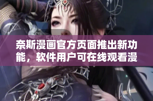 奈斯漫画官方页面推出新功能，软件用户可在线观看漫画！