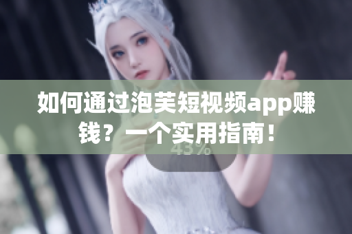 如何通过泡芙短视频app赚钱？一个实用指南！
