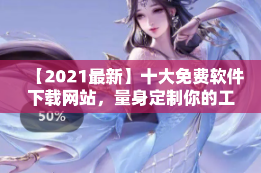【2021最新】十大免费软件下载网站，量身定制你的工具箱