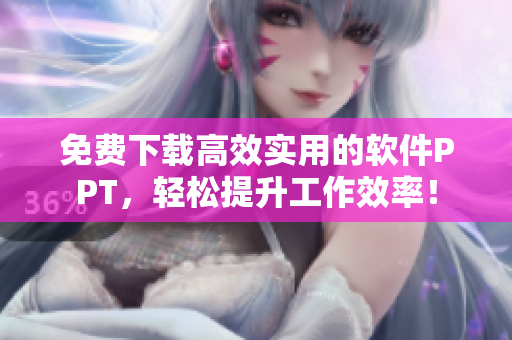 免费下载高效实用的软件PPT，轻松提升工作效率！