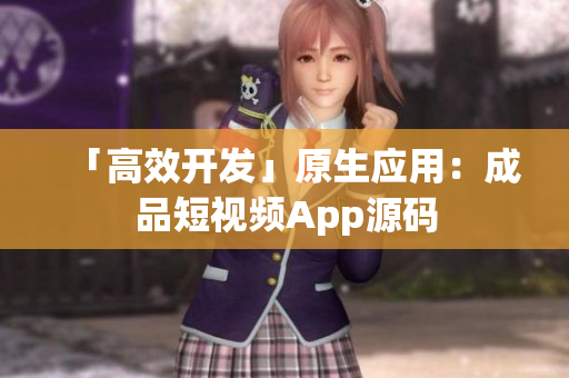 「高效开发」原生应用：成品短视频App源码