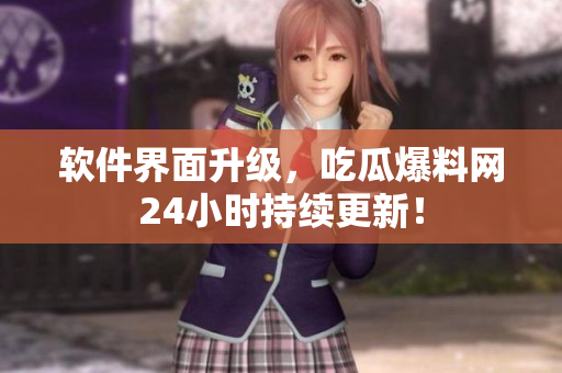 软件界面升级，吃瓜爆料网24小时持续更新！