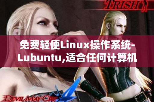 免费轻便Linux操作系统-Lubuntu,适合任何计算机