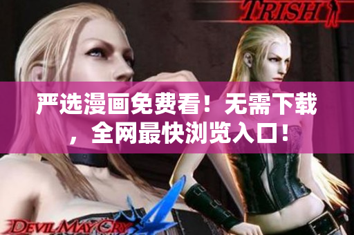 严选漫画免费看！无需下载，全网最快浏览入口！