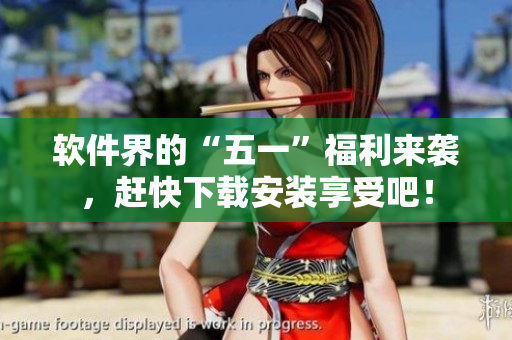 软件界的“五一”福利来袭，赶快下载安装享受吧！