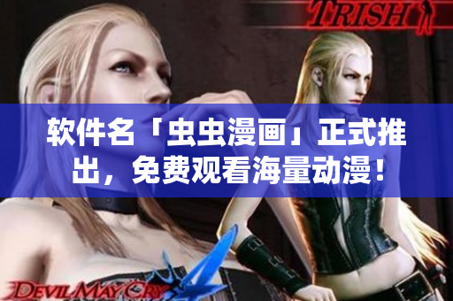 软件名「虫虫漫画」正式推出，免费观看海量动漫！