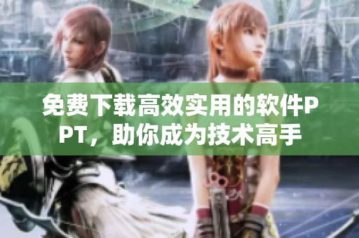 免费下载高效实用的软件PPT，助你成为技术高手