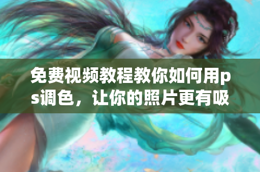 免费视频教程教你如何用ps调色，让你的照片更有吸引力