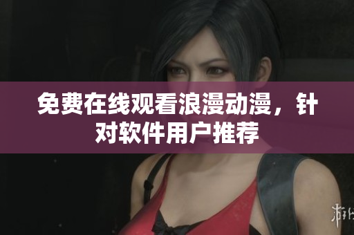免费在线观看浪漫动漫，针对软件用户推荐