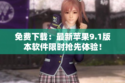免费下载：最新苹果9.1版本软件限时抢先体验！