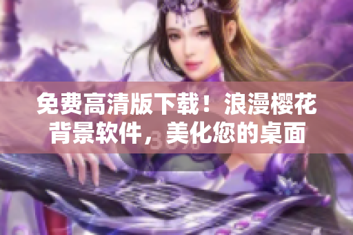 免费高清版下载！浪漫樱花背景软件，美化您的桌面