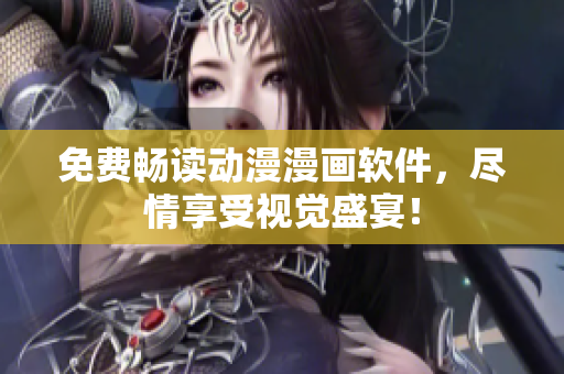 免费畅读动漫漫画软件，尽情享受视觉盛宴！