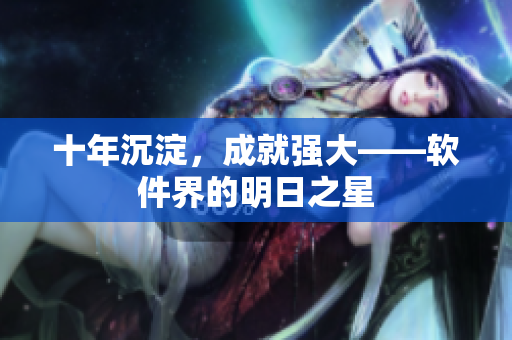 十年沉淀，成就强大——软件界的明日之星