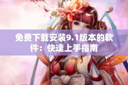 免费下载安装9.1版本的软件：快速上手指南