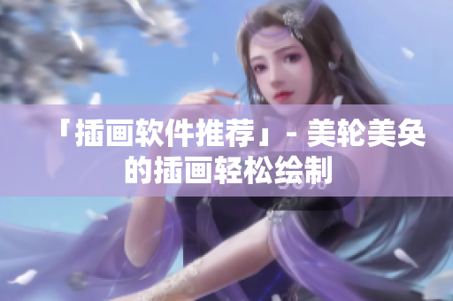 「插画软件推荐」- 美轮美奂的插画轻松绘制