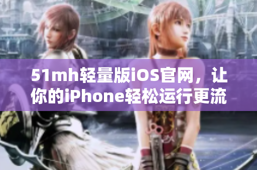 51mh轻量版iOS官网，让你的iPhone轻松运行更流畅