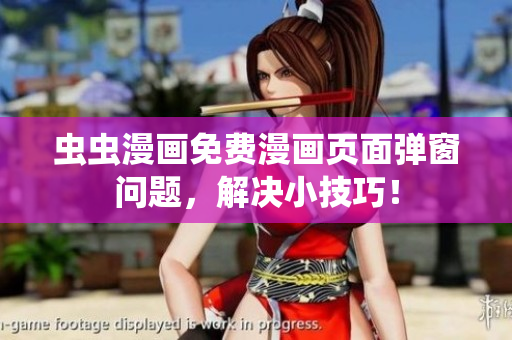 虫虫漫画免费漫画页面弹窗问题，解决小技巧！