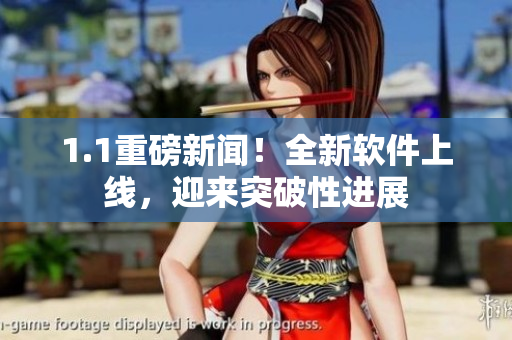 1.1重磅新闻！全新软件上线，迎来突破性进展