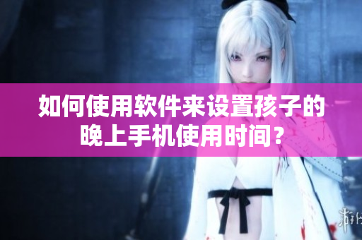 如何使用软件来设置孩子的晚上手机使用时间？