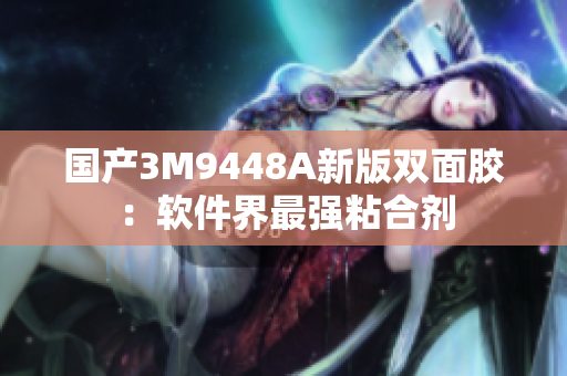 国产3M9448A新版双面胶：软件界最强粘合剂