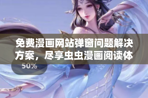免费漫画网站弹窗问题解决方案，尽享虫虫漫画阅读体验