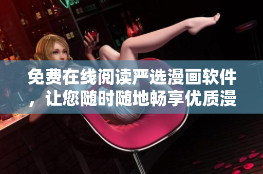 免费在线阅读严选漫画软件，让您随时随地畅享优质漫画