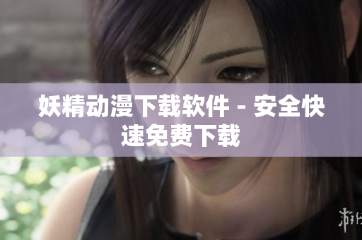 妖精动漫下载软件 - 安全快速免费下载